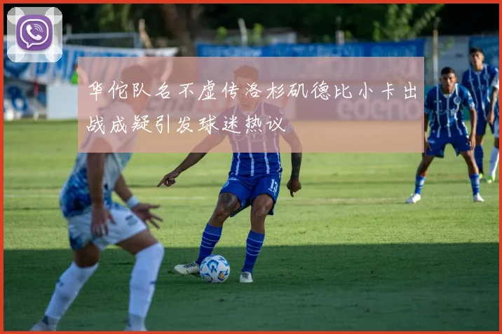 华佗队名不虚传洛杉矶德比小卡出战成疑引发球迷热议
