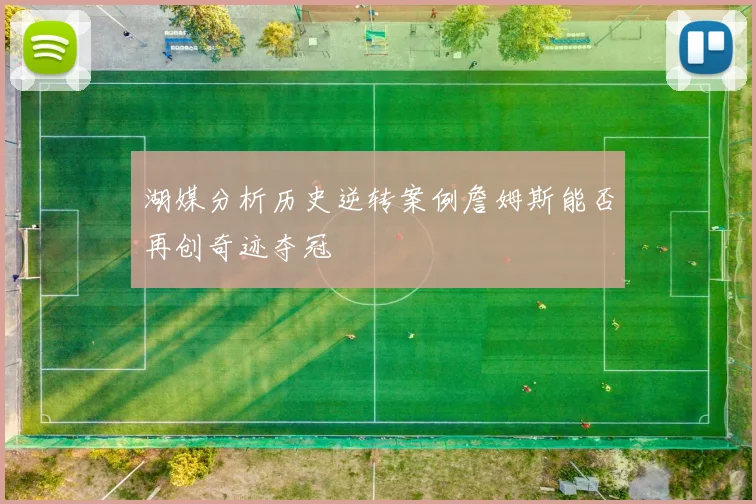 湖媒分析历史逆转案例詹姆斯能否再创奇迹夺冠