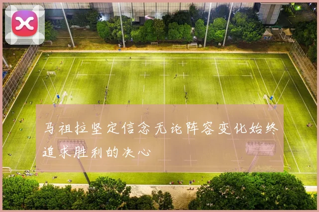 马祖拉坚定信念无论阵容变化始终追求胜利的决心