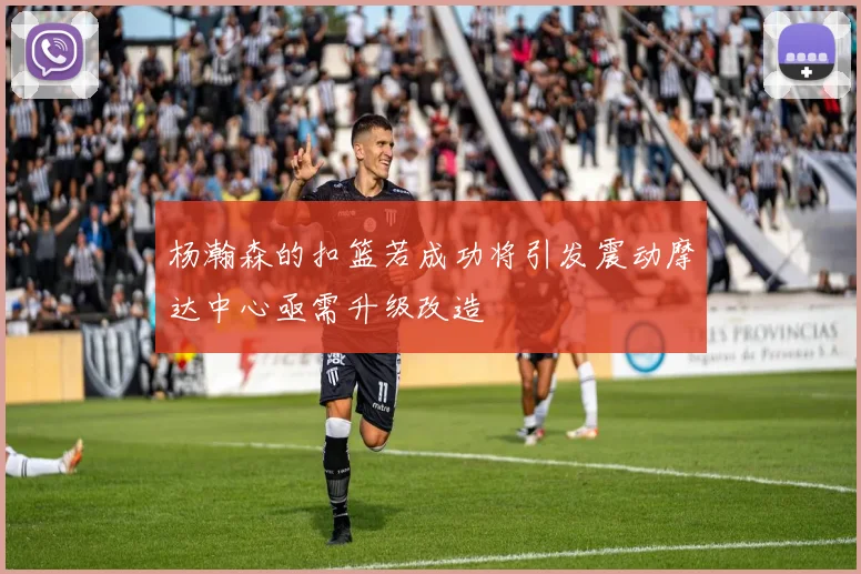 杨瀚森的扣篮若成功将引发震动摩达中心亟需升级改造