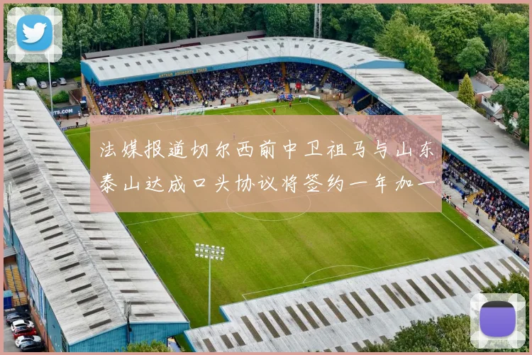 法媒报道切尔西前中卫祖马与山东泰山达成口头协议将签约一年加一年