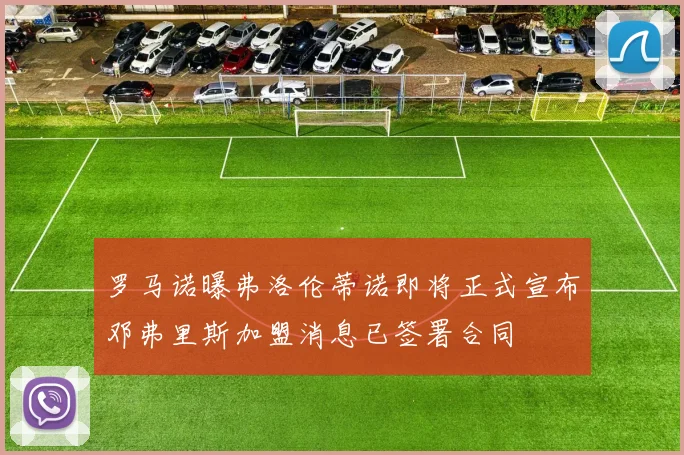 罗马诺曝弗洛伦蒂诺即将正式宣布邓弗里斯加盟消息已签署合同