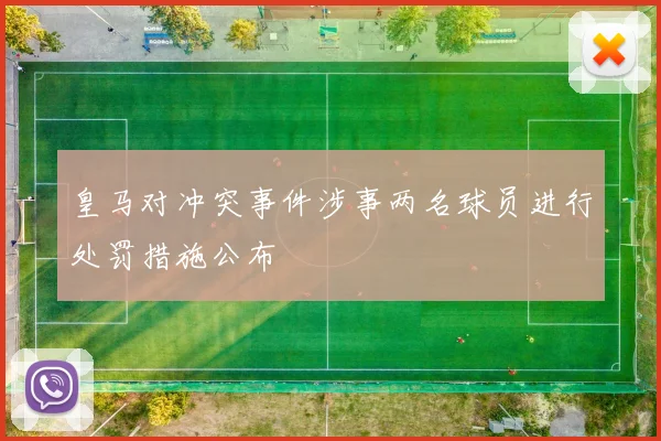 皇马对冲突事件涉事两名球员进行处罚措施公布