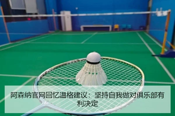 阿森纳官网回忆温格建议:坚持自我做对俱乐部有利决定 | YABO